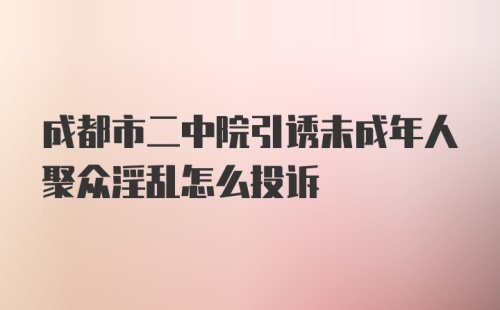 成都市二中院引诱未成年人聚众淫乱怎么投诉