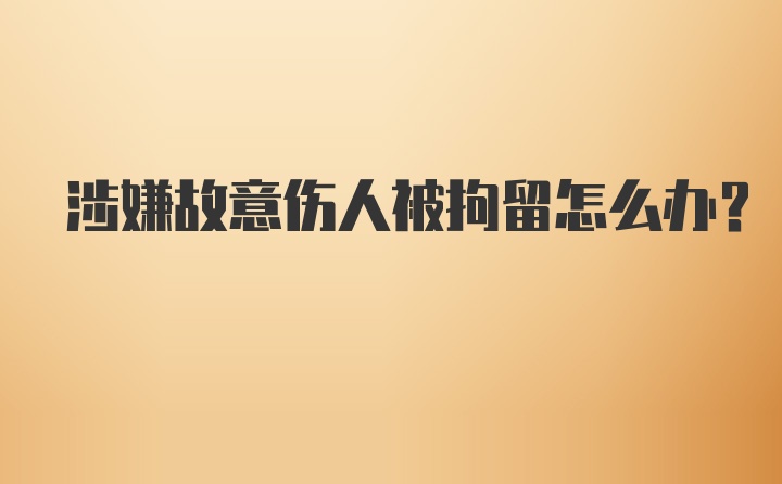 涉嫌故意伤人被拘留怎么办？