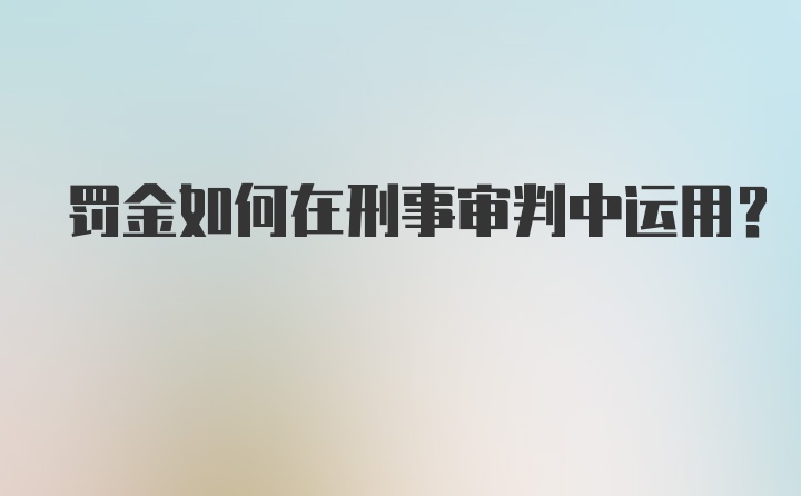 罚金如何在刑事审判中运用?