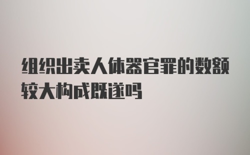 组织出卖人体器官罪的数额较大构成既遂吗