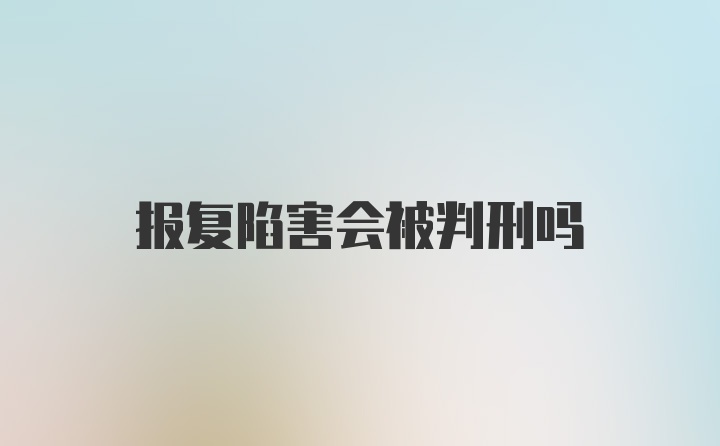 报复陷害会被判刑吗