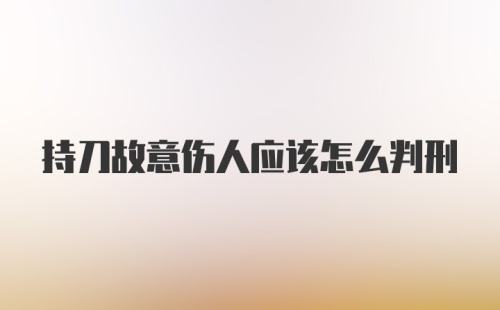 持刀故意伤人应该怎么判刑