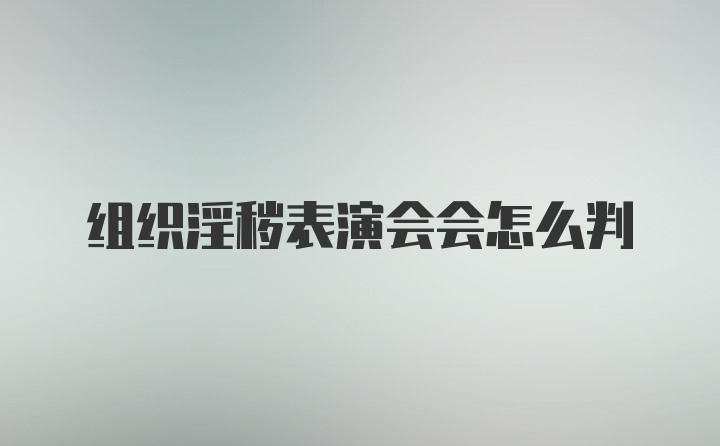 组织淫秽表演会会怎么判