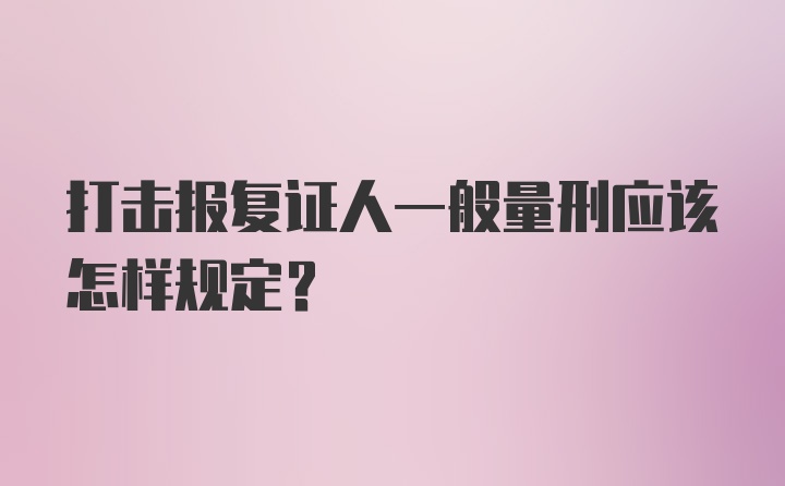 打击报复证人一般量刑应该怎样规定？