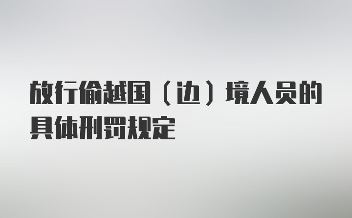 放行偷越国(边)境人员的具体刑罚规定