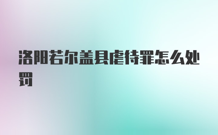 洛阳若尔盖县虐待罪怎么处罚