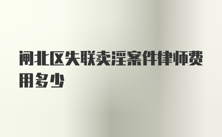 闸北区失联卖淫案件律师费用多少