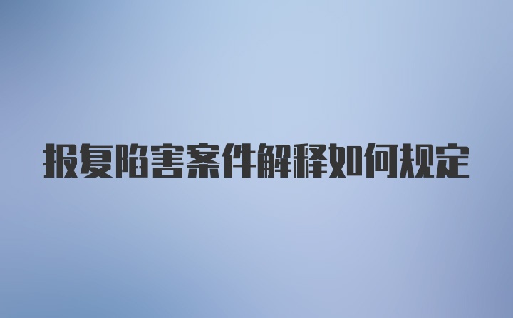 报复陷害案件解释如何规定