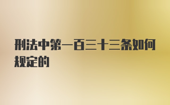 刑法中第一百三十三条如何规定的