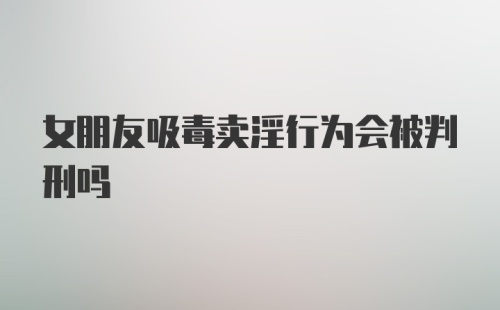 女朋友吸毒卖淫行为会被判刑吗