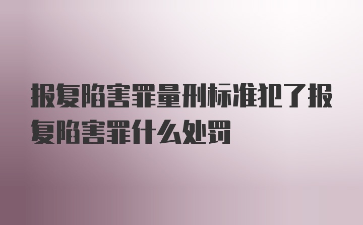 报复陷害罪量刑标准犯了报复陷害罪什么处罚