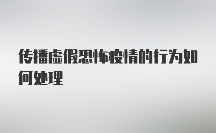 传播虚假恐怖疫情的行为如何处理