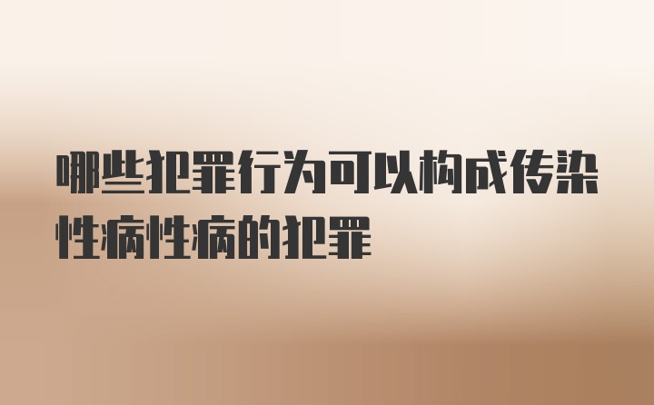 哪些犯罪行为可以构成传染性病性病的犯罪