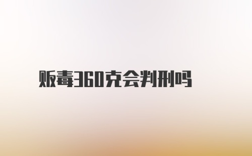 贩毒360克会判刑吗