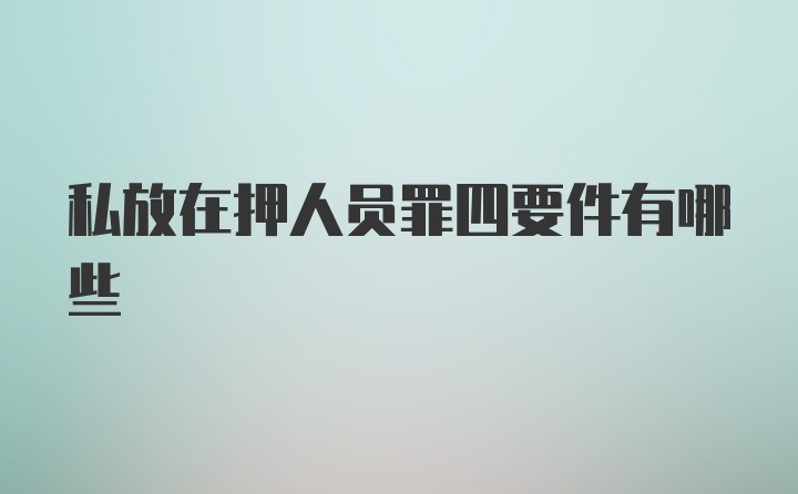 私放在押人员罪四要件有哪些