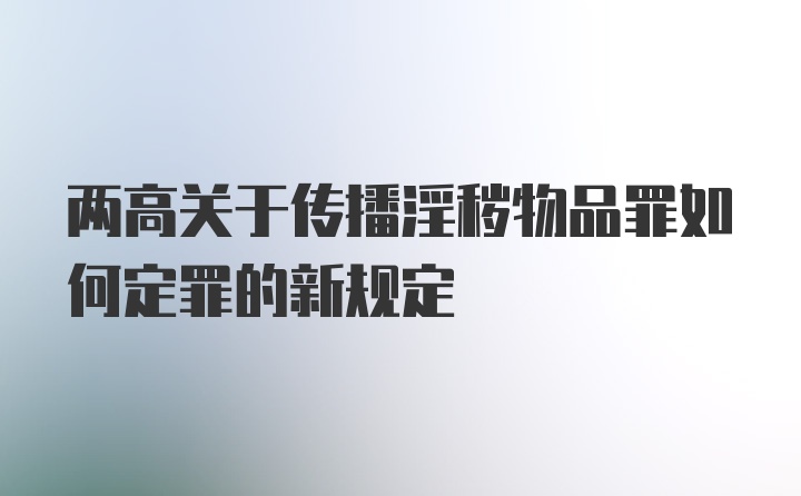 两高关于传播淫秽物品罪如何定罪的新规定