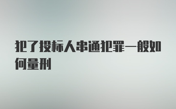 犯了投标人串通犯罪一般如何量刑