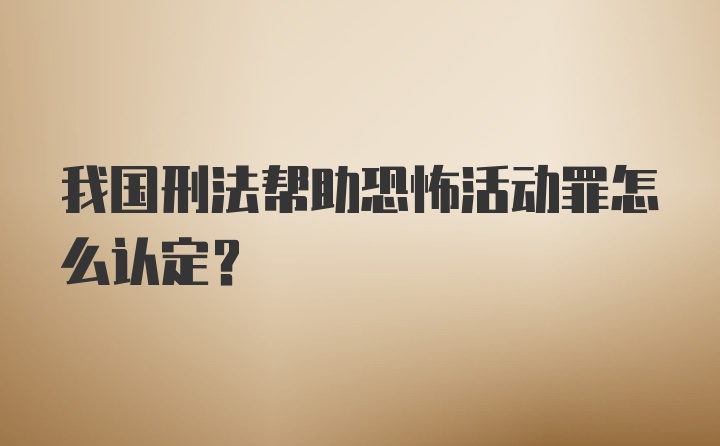 我国刑法帮助恐怖活动罪怎么认定？