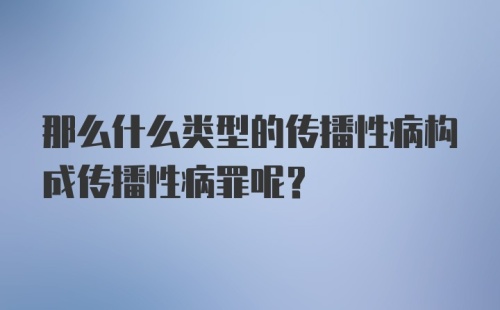 那么什么类型的传播性病构成传播性病罪呢？