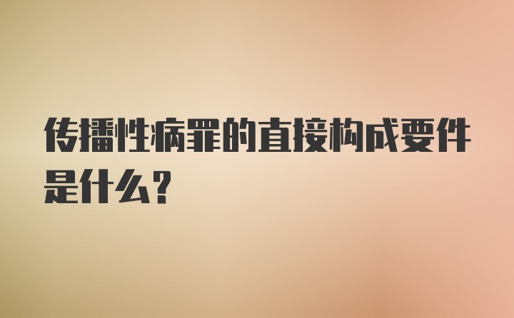 传播性病罪的直接构成要件是什么？