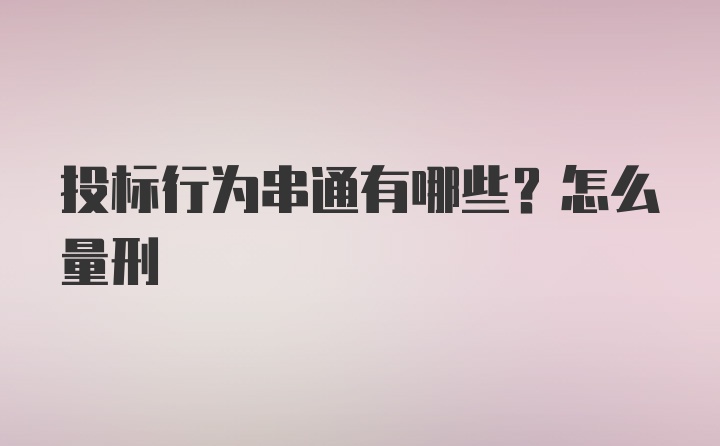 投标行为串通有哪些？怎么量刑