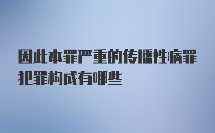 因此本罪严重的传播性病罪犯罪构成有哪些