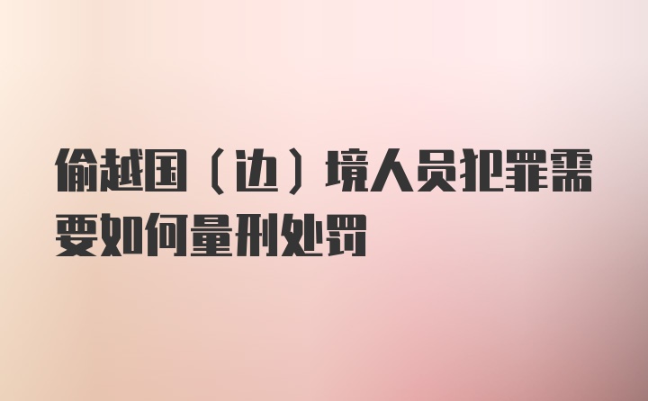 偷越国（边）境人员犯罪需要如何量刑处罚