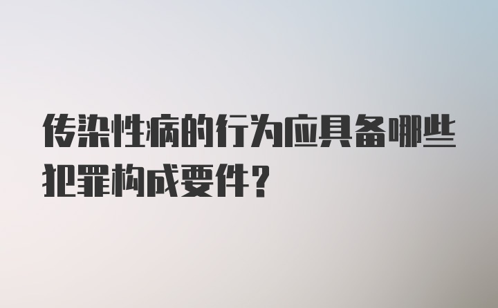 传染性病的行为应具备哪些犯罪构成要件？