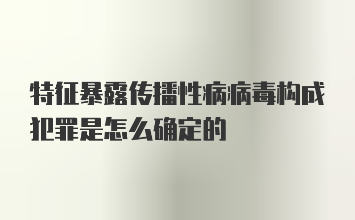 特征暴露传播性病病毒构成犯罪是怎么确定的