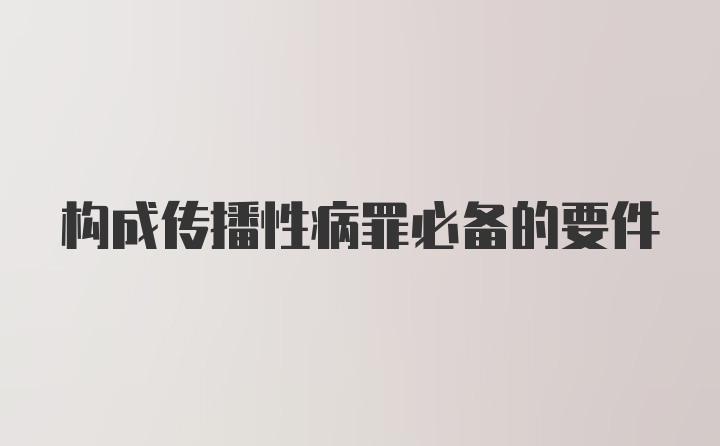 构成传播性病罪必备的要件