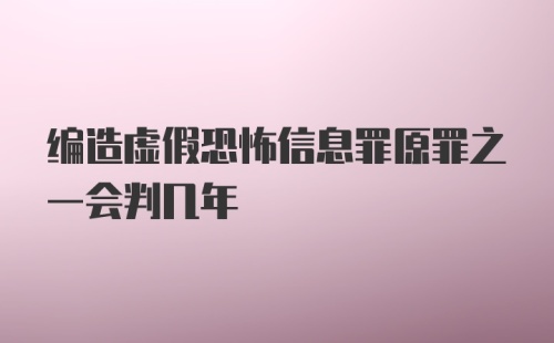 编造虚假恐怖信息罪原罪之一会判几年