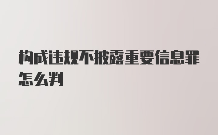 构成违规不披露重要信息罪怎么判