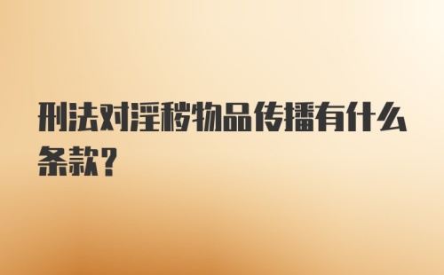 刑法对淫秽物品传播有什么条款？