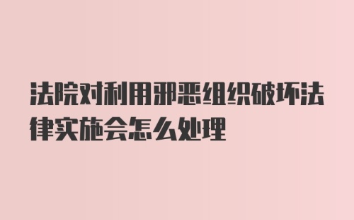 法院对利用邪恶组织破坏法律实施会怎么处理