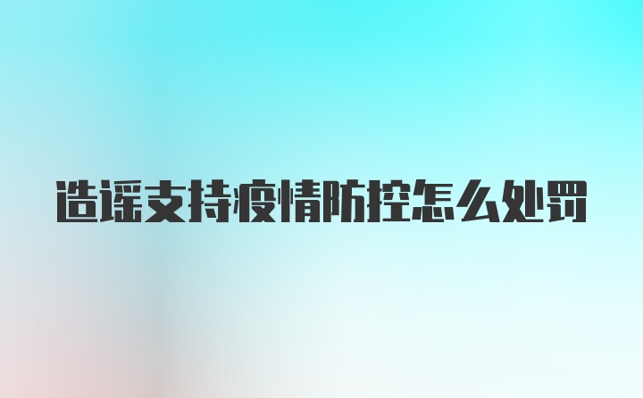 造谣支持疫情防控怎么处罚