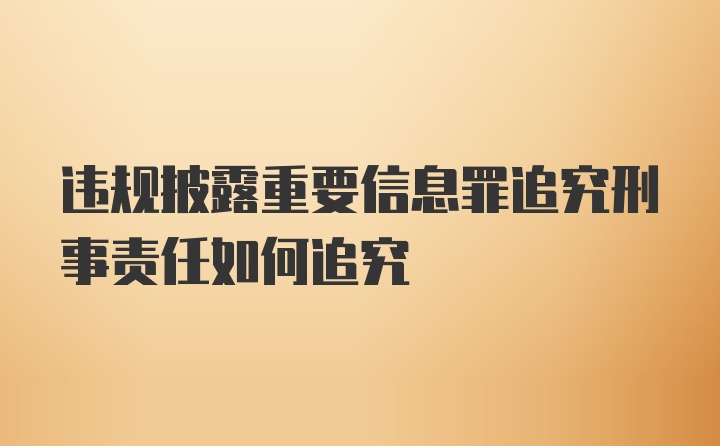 违规披露重要信息罪追究刑事责任如何追究