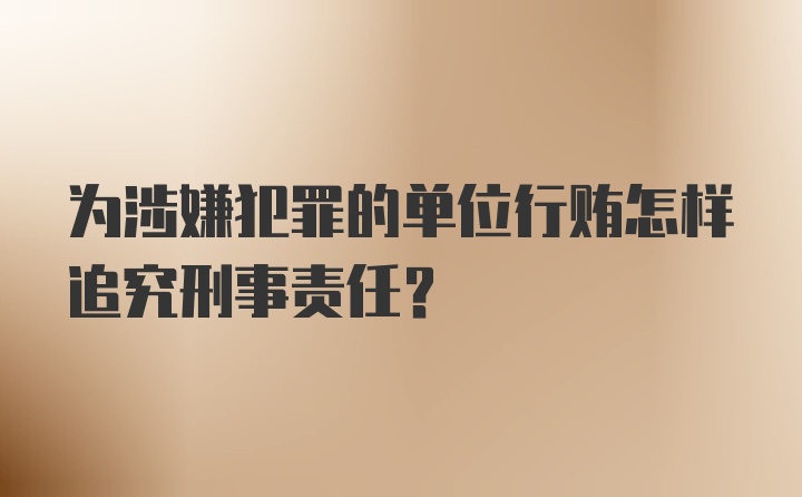 为涉嫌犯罪的单位行贿怎样追究刑事责任？