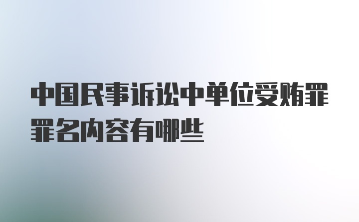 中国民事诉讼中单位受贿罪罪名内容有哪些