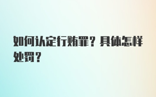 如何认定行贿罪？具体怎样处罚？