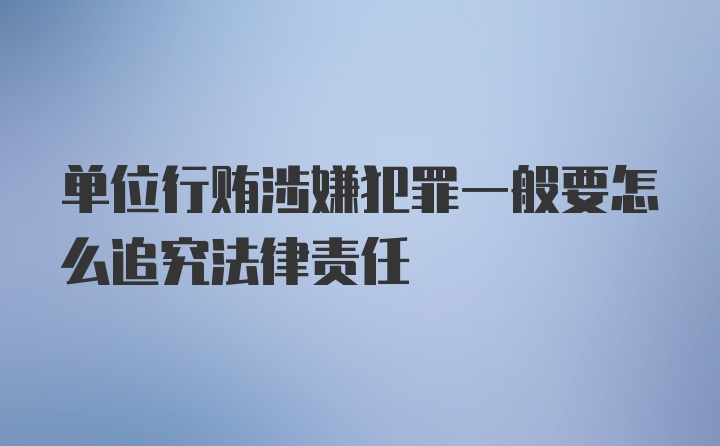 单位行贿涉嫌犯罪一般要怎么追究法律责任