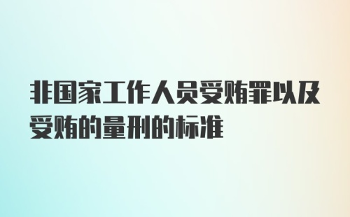 非国家工作人员受贿罪以及受贿的量刑的标准