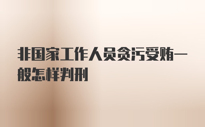 非国家工作人员贪污受贿一般怎样判刑