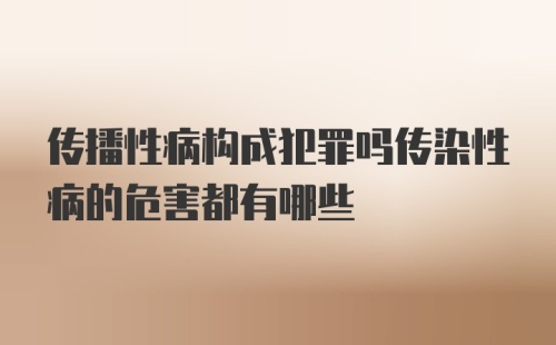 传播性病构成犯罪吗传染性病的危害都有哪些