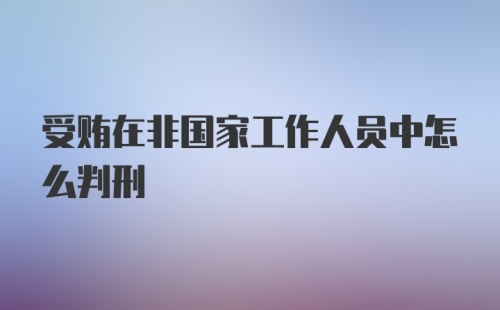 受贿在非国家工作人员中怎么判刑