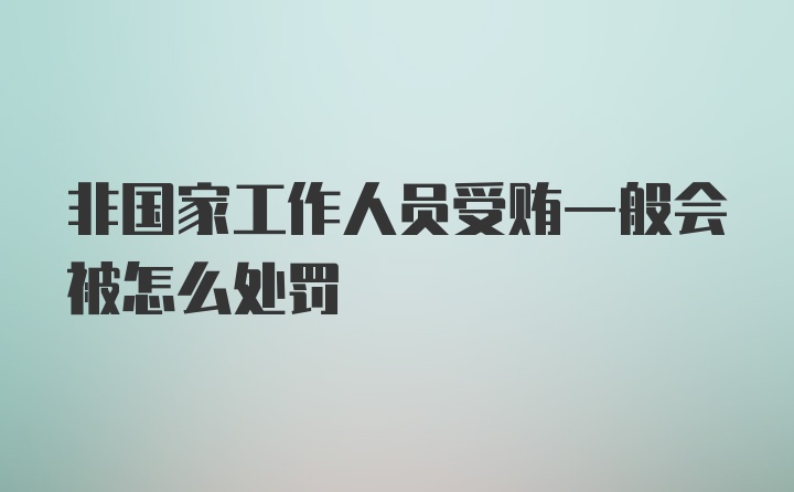 非国家工作人员受贿一般会被怎么处罚