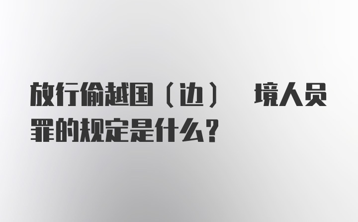 放行偷越国(边) 境人员罪的规定是什么？