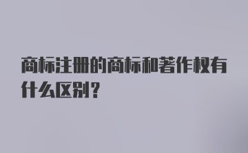 商标注册的商标和著作权有什么区别？