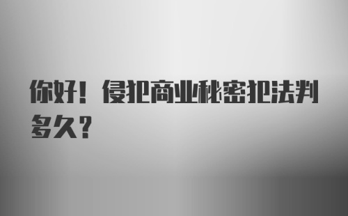 你好！侵犯商业秘密犯法判多久？