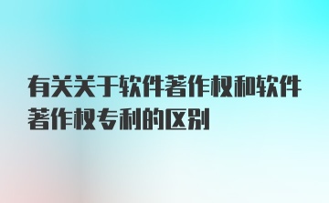 有关关于软件著作权和软件著作权专利的区别