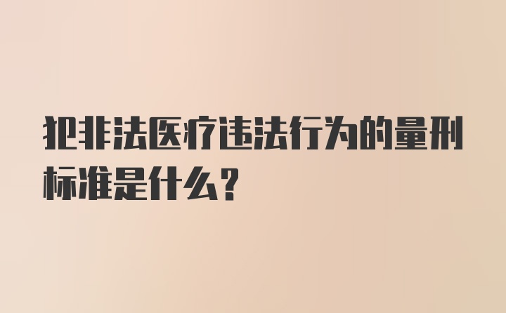 犯非法医疗违法行为的量刑标准是什么？